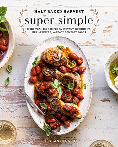 Half Baked Harvest Super Simple: More Than 125 Recipes for Instant. Overnight. Meal-Prepped. and Easy Comfort Foods: A Cookbook